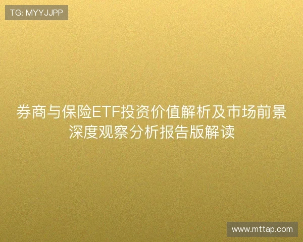 券商与保险ETF投资价值解析及市场前景深度观察分析报告版解读