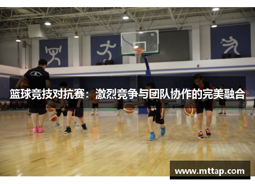 篮球竞技对抗赛：激烈竞争与团队协作的完美融合