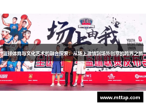 篮球体育与文化艺术的融合探索：从场上激情到场外创意的跨界之旅