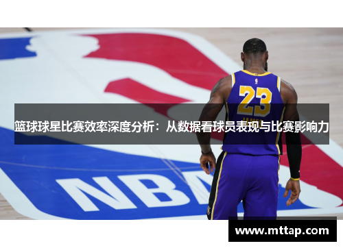 篮球球星比赛效率深度分析：从数据看球员表现与比赛影响力