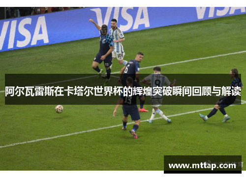 阿尔瓦雷斯在卡塔尔世界杯的辉煌突破瞬间回顾与解读