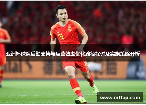 亚洲杯球队后勤支持与运营效率优化路径探讨及实施策略分析
