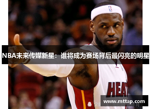 NBA未来传媒新星：谁将成为赛场背后最闪亮的明星