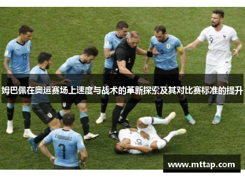 姆巴佩在奥运赛场上速度与战术的革新探索及其对比赛标准的提升