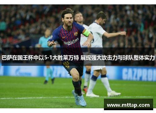 巴萨在国王杯中以5-1大胜莱万特 展现强大攻击力与球队整体实力