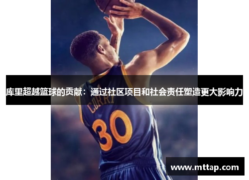 库里超越篮球的贡献：通过社区项目和社会责任塑造更大影响力