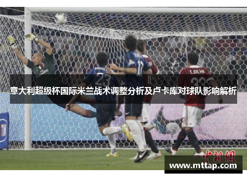 意大利超级杯国际米兰战术调整分析及卢卡库对球队影响解析