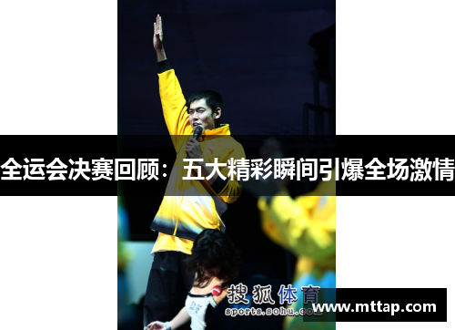 全运会决赛回顾：五大精彩瞬间引爆全场激情