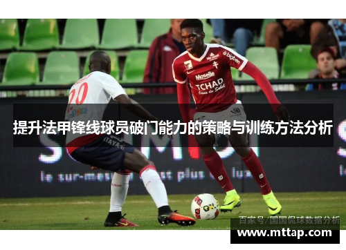 提升法甲锋线球员破门能力的策略与训练方法分析