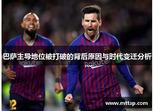 巴萨主导地位被打破的背后原因与时代变迁分析