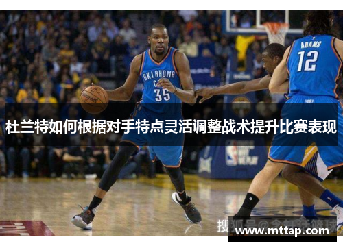 杜兰特如何根据对手特点灵活调整战术提升比赛表现