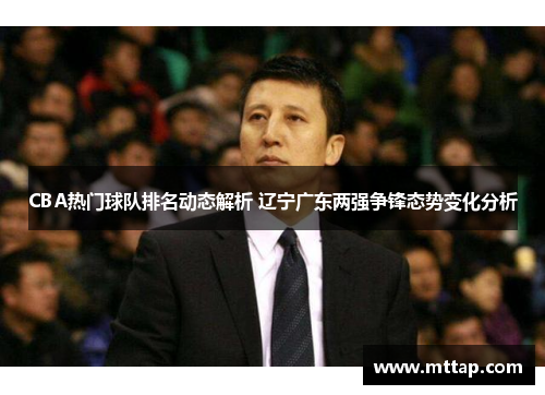 CBA热门球队排名动态解析 辽宁广东两强争锋态势变化分析