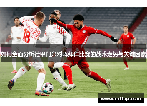 如何全面分析德甲门兴对阵拜仁比赛的战术走势与关键因素