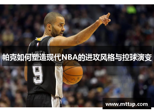 帕克如何塑造现代NBA的进攻风格与控球演变
