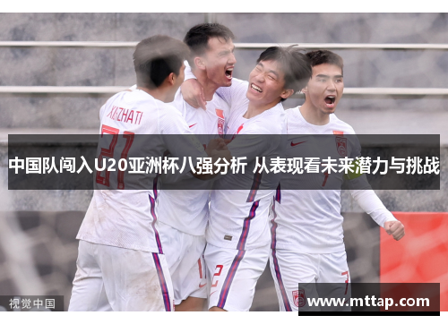 中国队闯入U20亚洲杯八强分析 从表现看未来潜力与挑战