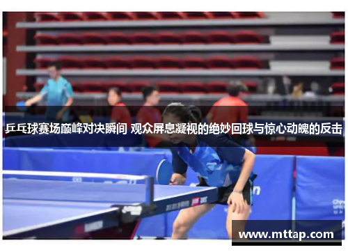 乒乓球赛场巅峰对决瞬间 观众屏息凝视的绝妙回球与惊心动魄的反击