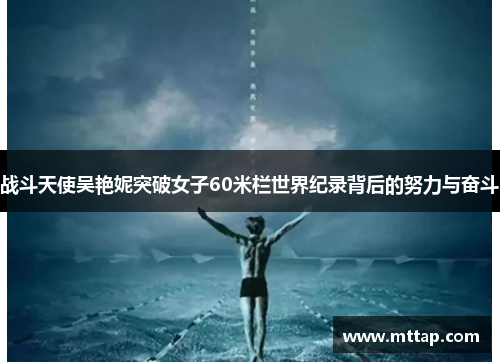 战斗天使吴艳妮突破女子60米栏世界纪录背后的努力与奋斗