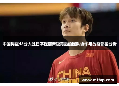 中国男篮42分大胜日本提前晋级背后的团队协作与战略部署分析
