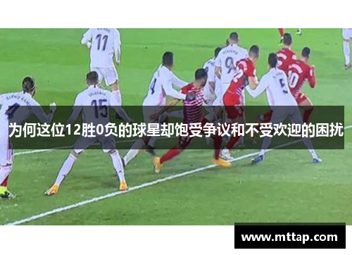 为何这位12胜0负的球星却饱受争议和不受欢迎的困扰