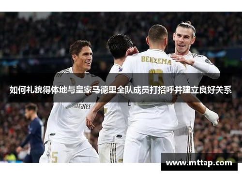 如何礼貌得体地与皇家马德里全队成员打招呼并建立良好关系