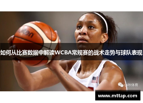 如何从比赛数据中解读WCBA常规赛的战术走势与球队表现