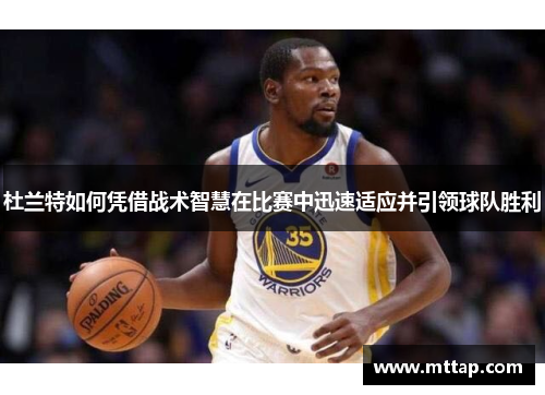 杜兰特如何凭借战术智慧在比赛中迅速适应并引领球队胜利