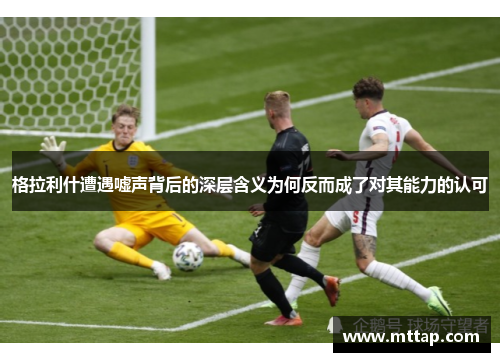 格拉利什遭遇嘘声背后的深层含义为何反而成了对其能力的认可