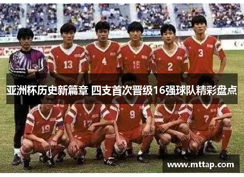 亚洲杯历史新篇章 四支首次晋级16强球队精彩盘点