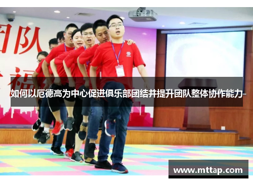 如何以厄德高为中心促进俱乐部团结并提升团队整体协作能力