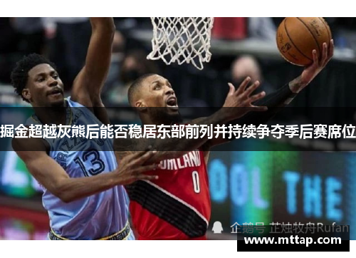 掘金超越灰熊后能否稳居东部前列并持续争夺季后赛席位