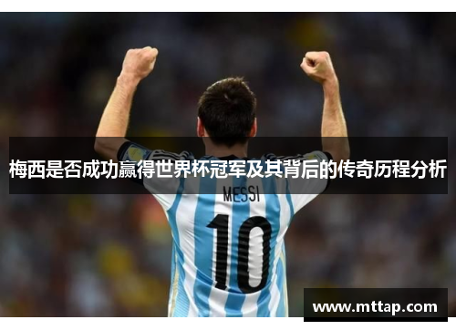 梅西是否成功赢得世界杯冠军及其背后的传奇历程分析