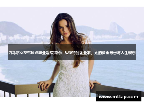 内马尔女友布鲁娜职业选择揭秘：从模特到企业家，她的多重身份与人生规划