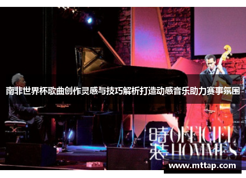 南非世界杯歌曲创作灵感与技巧解析打造动感音乐助力赛事氛围