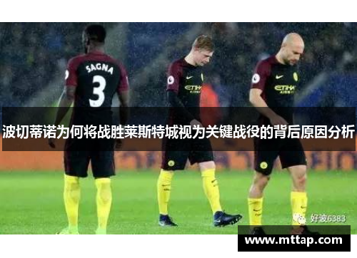 波切蒂诺为何将战胜莱斯特城视为关键战役的背后原因分析