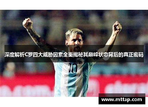 深度解析C罗四大威胁因素全面揭秘其巅峰状态背后的真正密码