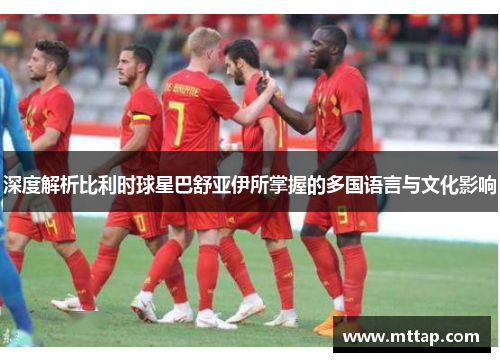 深度解析比利时球星巴舒亚伊所掌握的多国语言与文化影响
