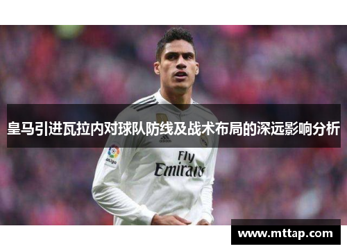皇马引进瓦拉内对球队防线及战术布局的深远影响分析