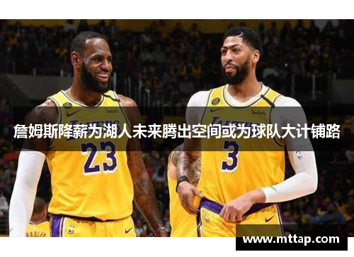 詹姆斯降薪为湖人未来腾出空间或为球队大计铺路